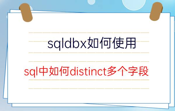 sqldbx如何使用 sql中如何distinct多个字段？